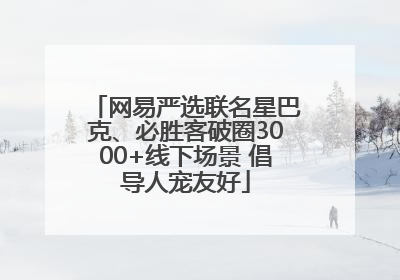 网易严选联名星巴克、必胜客破圈3000+线下场景 倡导人宠友好
