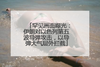 罕见画面曝光：伊朗对以色列第五波导弹攻击，以导弹大气层外拦截