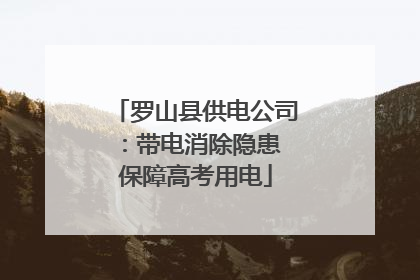 罗山县供电公司：带电消除隐患 保障高考用电