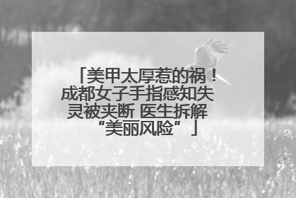 美甲太厚惹的祸！成都女子手指感知失灵被夹断 医生拆解“美丽风险”