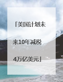 美国计划未来10年减税4万亿美元