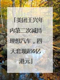 美团王兴年内第二次减持理想汽车，四天套现超6亿港元