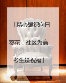 精心编织向日葵花，社区为高考生送祝福