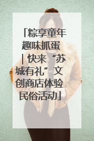 粽享童年 趣味抓蛋｜快来“苏城有礼”文创商店体验民俗活动