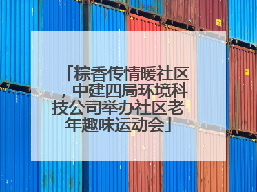 粽香传情暖社区，中建四局环境科技公司举办社区老年趣味运动会