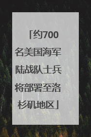 约700名美国海军陆战队士兵将部署至洛杉矶地区
