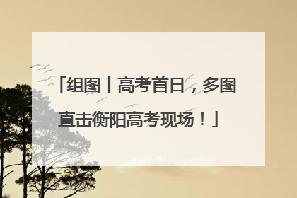 组图丨高考首日，多图直击衡阳高考现场！