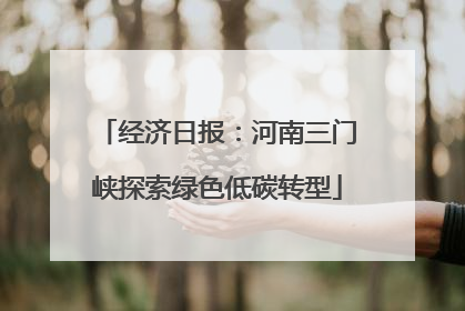 经济日报：河南三门峡探索绿色低碳转型