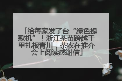 给每家发了台“绿色提款机”！浙江茶苗跨越千里扎根青川，茶农在推介会上阅读感谢信