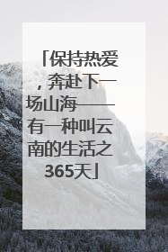 保持热爱，奔赴下一场山海——有一种叫云南的生活之365天