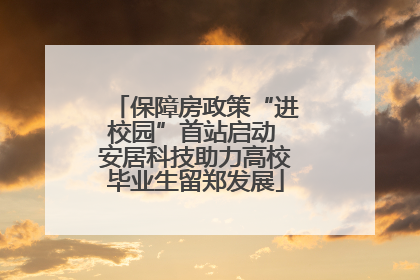 保障房政策“进校园”首站启动 安居科技助力高校毕业生留郑发展