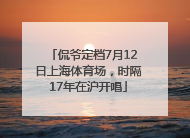 侃爷定档7月12日上海体育场，时隔17年在沪开唱