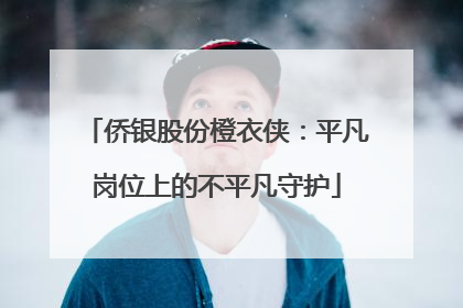 侨银股份橙衣侠：平凡岗位上的不平凡守护