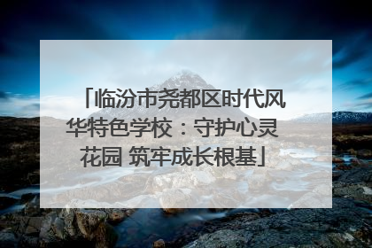 临汾市尧都区时代风华特色学校：守护心灵花园 筑牢成长根基