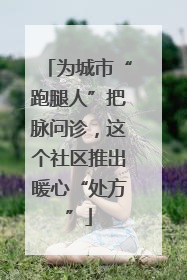 为城市“跑腿人”把脉问诊，这个社区推出暖心“处方”