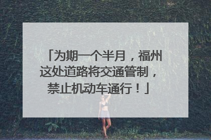 为期一个半月，福州这处道路将交通管制，禁止机动车通行！