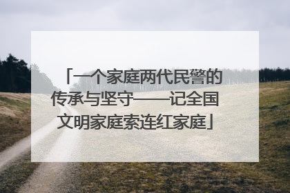 一个家庭两代民警的传承与坚守——记全国文明家庭索连红家庭