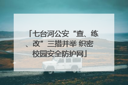 七台河公安“查、练、改”三措并举 织密校园安全防护网