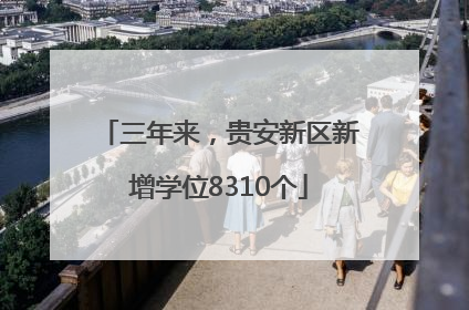 三年来，贵安新区新增学位8310个