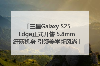 三星Galaxy S25 Edge正式开售 5.8mm纤薄机身 引领美学新风尚