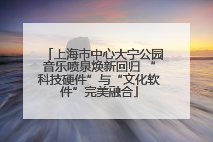 上海市中心大宁公园音乐喷泉焕新回归 “科技硬件”与“文化软件”完美融合