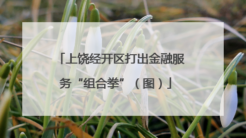 上饶经开区打出金融服务“组合拳”（图）