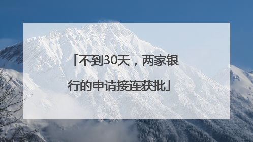 不到30天，两家银行的申请接连获批
