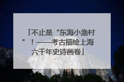 不止是“东海小渔村”！——考古描绘上海六千年史诗画卷