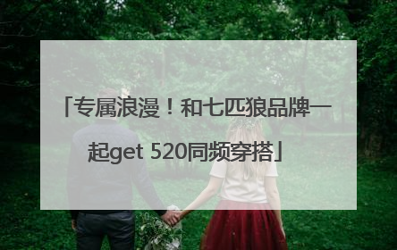 专属浪漫！和七匹狼品牌一起get 520同频穿搭