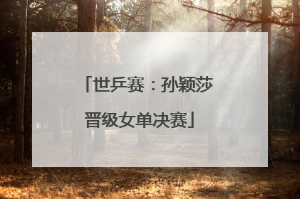 世乒赛：孙颖莎晋级女单决赛