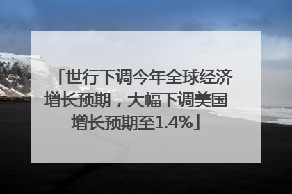 世行下调今年全球经济增长预期，大幅下调美国增长预期至1.4%