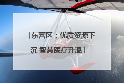 东营区：优质资源下沉 智慧医疗升温