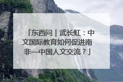 东西问｜武长虹：中文国际教育如何促进南非—中国人文交流？