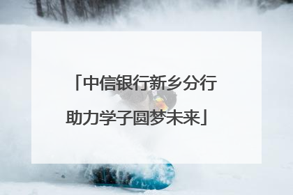 中信银行新乡分行助力学子圆梦未来