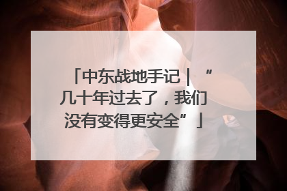 中东战地手记｜“几十年过去了，我们没有变得更安全”