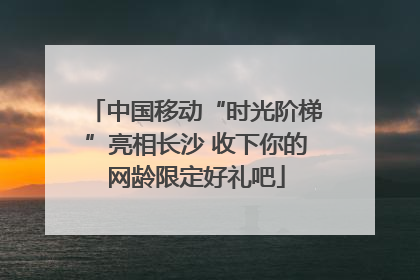 中国移动“时光阶梯”亮相长沙 收下你的网龄限定好礼吧