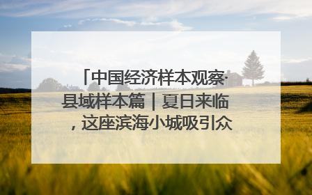 中国经济样本观察·县域样本篇｜夏日来临，这座滨海小城吸引众多年轻人打卡……
