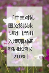 中国对韩国免签以来昆明口岸出入境韩国旅客同比增长210%