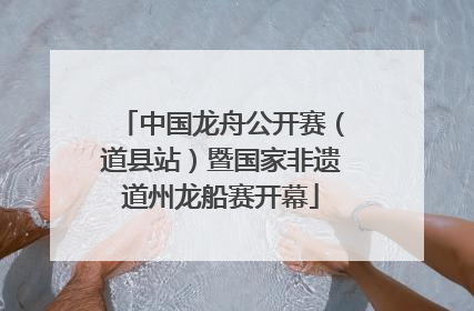 中国龙舟公开赛（道县站）暨国家非遗道州龙船赛开幕