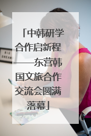 中韩研学合作启新程——东营韩国文旅合作交流会圆满落幕