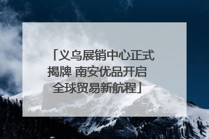 义乌展销中心正式揭牌 南安优品开启全球贸易新航程
