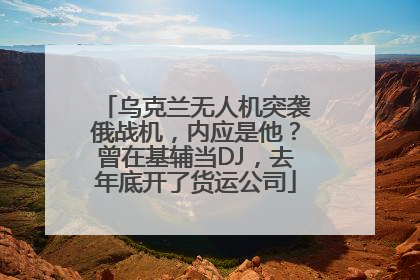 乌克兰无人机突袭俄战机，内应是他？曾在基辅当DJ，去年底开了货运公司