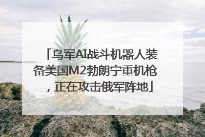 乌军AI战斗机器人装备美国M2勃朗宁重机枪，正在攻击俄军阵地