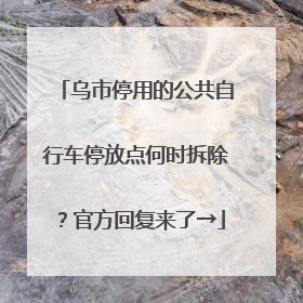 乌市停用的公共自行车停放点何时拆除？官方回复来了→