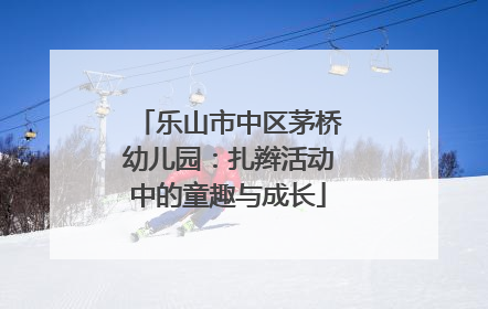 乐山市中区茅桥幼儿园：扎辫活动中的童趣与成长
