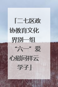 二七区政协教育文化界别一组 “六一”爱心慰问祥云学子