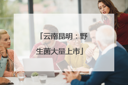 云南昆明：野生菌大量上市