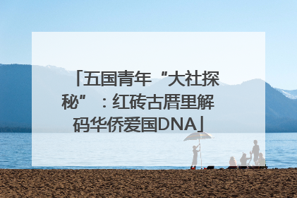 五国青年“大社探秘”：红砖古厝里解码华侨爱国DNA