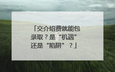交介绍费就能包录取？是“机遇”还是“陷阱”？