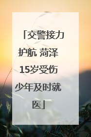 交警接力护航 菏泽15岁受伤少年及时就医